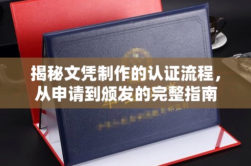 沽源揭秘文凭制作的认证流程，从申请到颁发的完整指南